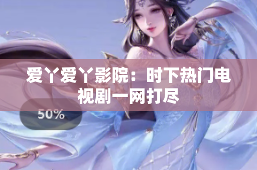 爱丫爱丫影院：时下热门电视剧一网打尽