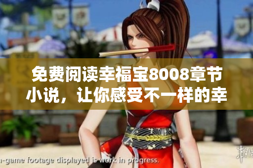 免费阅读幸福宝8008章节小说，让你感受不一样的幸福！