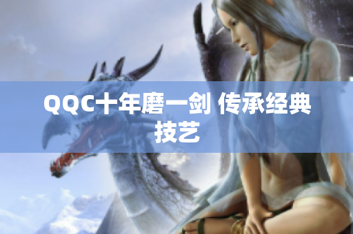 QQC十年磨一剑 传承经典技艺