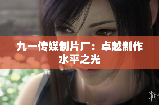 九一传媒制片厂：卓越制作水平之光
