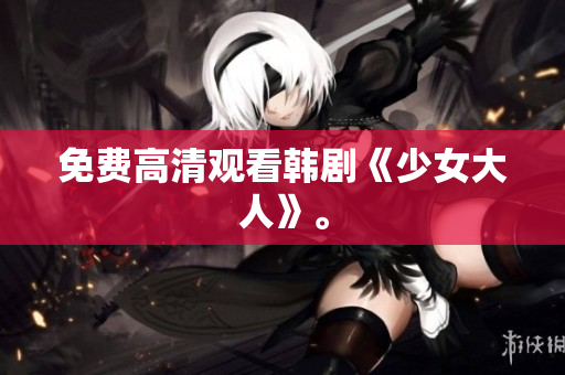 免费高清观看韩剧《少女大人》。
