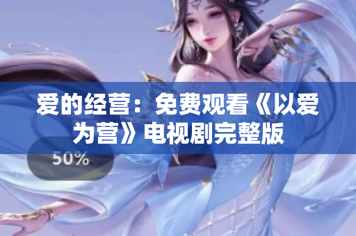 爱的经营：免费观看《以爱为营》电视剧完整版