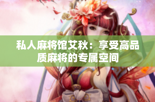 私人麻将馆艾秋：享受高品质麻将的专属空间