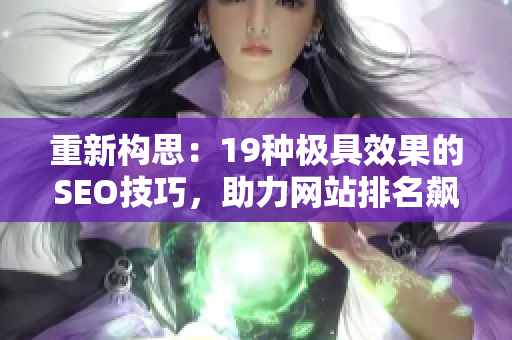 重新构思：19种极具效果的SEO技巧，助力网站排名飙升