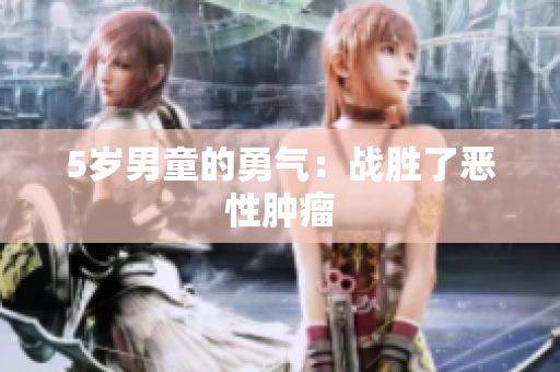 5岁男童的勇气：战胜了恶性肿瘤