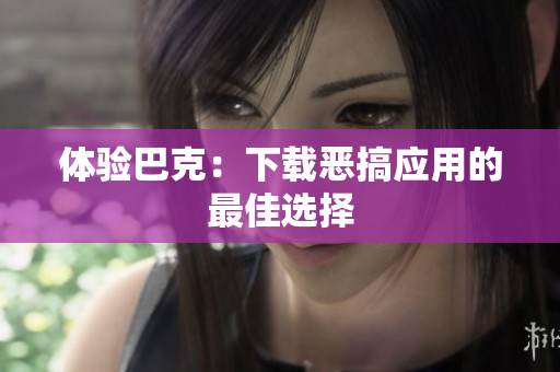 体验巴克：下载恶搞应用的最佳选择