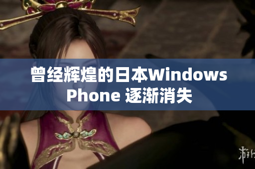 曾经辉煌的日本Windows Phone 逐渐消失