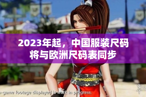 2023年起，中国服装尺码将与欧洲尺码表同步