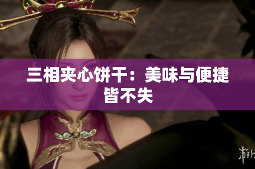三相夹心饼干：美味与便捷皆不失