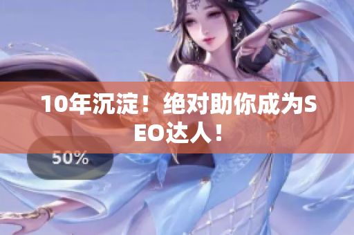 10年沉淀！绝对助你成为SEO达人！