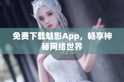 免费下载魅影App，畅享神秘网络世界