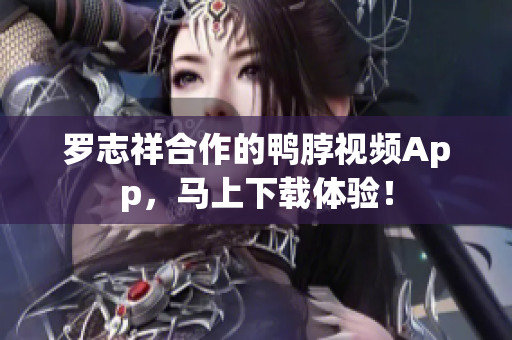 罗志祥合作的鸭脖视频App，马上下载体验！