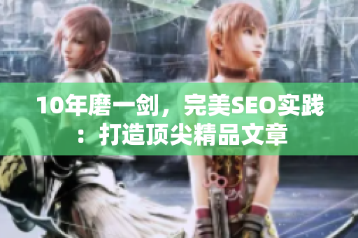 10年磨一剑，完美SEO实践：打造顶尖精品文章