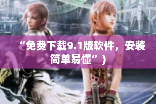“免费下载9.1版软件，安装简单易懂”)