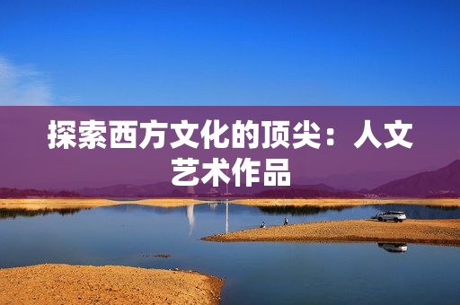 探索西方文化的顶尖：人文艺术作品