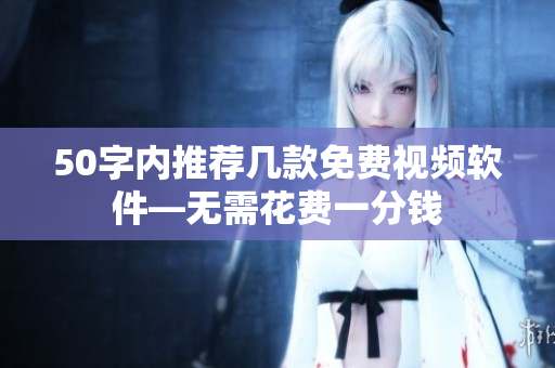 50字内推荐几款免费视频软件—无需花费一分钱