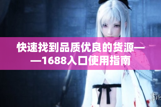 快速找到品质优良的货源——1688入口使用指南
