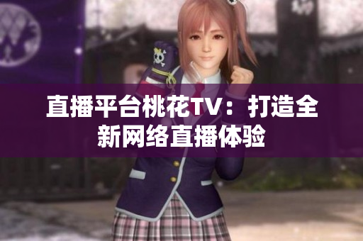 直播平台桃花TV：打造全新网络直播体验