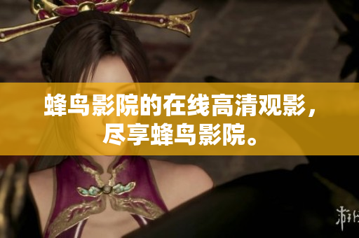 蜂鸟影院的在线高清观影，尽享蜂鸟影院。