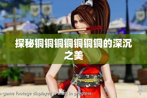 探秘铜铜铜铜铜铜铜的深沉之美