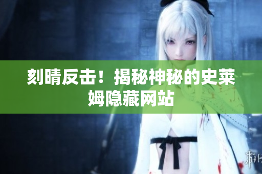 刻晴反击！揭秘神秘的史莱姆隐藏网站