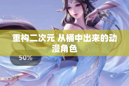 重构二次元 从桶中出来的动漫角色