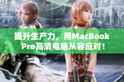 提升生产力，用MacBook Pro高清电脑从容应对！
