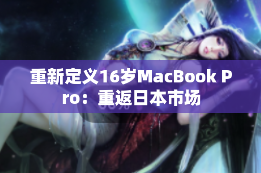 重新定义16岁MacBook Pro：重返日本市场