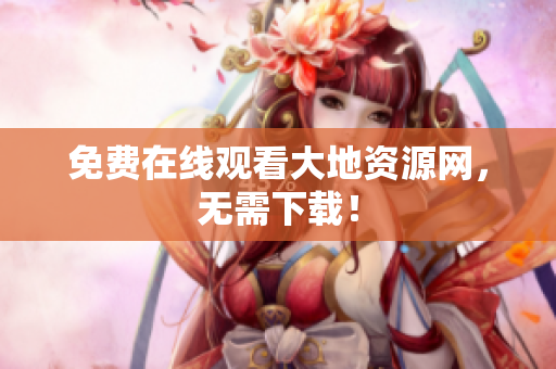 免费在线观看大地资源网，无需下载！