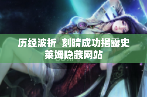 历经波折  刻晴成功揭露史莱姆隐藏网站