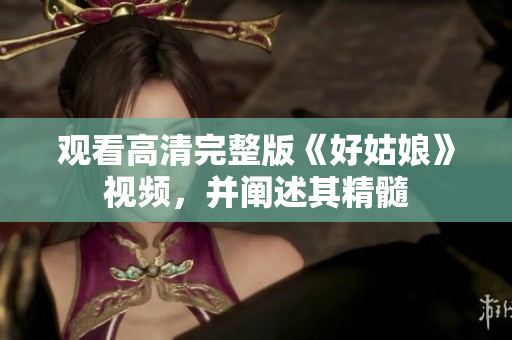 观看高清完整版《好姑娘》视频，并阐述其精髓