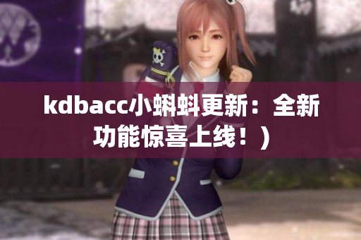 kdbacc小蝌蚪更新：全新功能惊喜上线！)