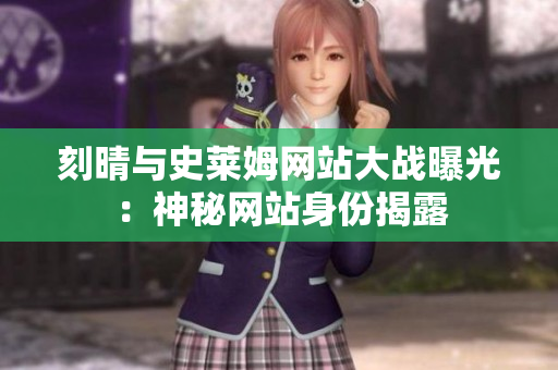 刻晴与史莱姆网站大战曝光：神秘网站身份揭露