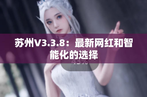 苏州V3.3.8：最新网红和智能化的选择