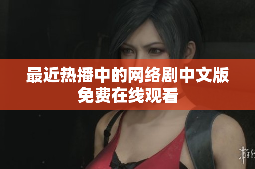 最近热播中的网络剧中文版免费在线观看