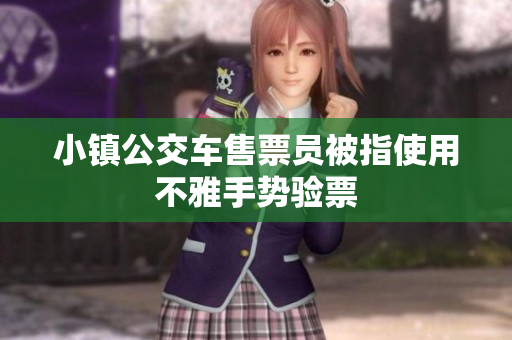 小镇公交车售票员被指使用不雅手势验票