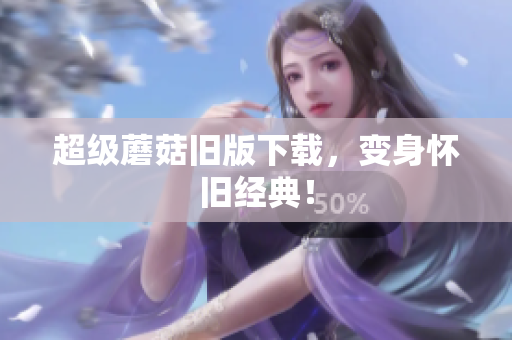 超级蘑菇旧版下载，变身怀旧经典！