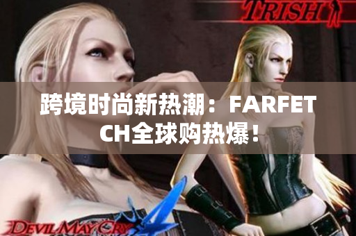 跨境时尚新热潮：FARFETCH全球购热爆！