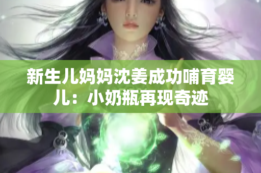 新生儿妈妈沈姜成功哺育婴儿：小奶瓶再现奇迹