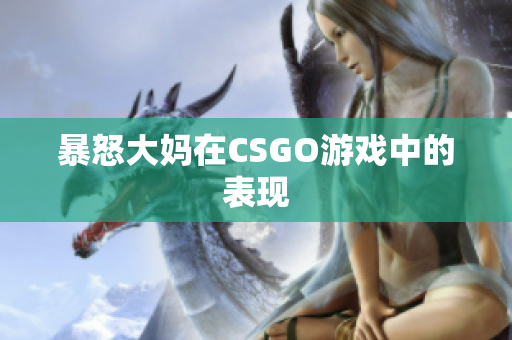 暴怒大妈在CSGO游戏中的表现