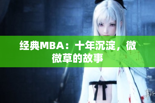 经典MBA：十年沉淀，微微草的故事