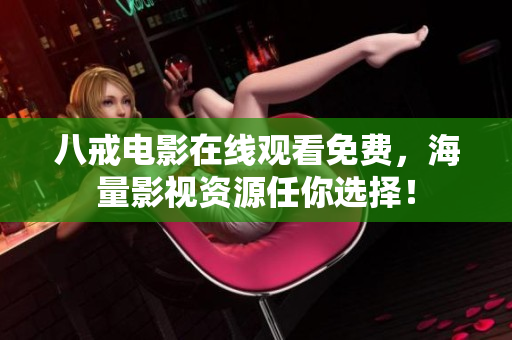 八戒电影在线观看免费，海量影视资源任你选择！