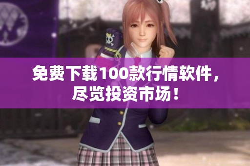 免费下载100款行情软件，尽览投资市场！