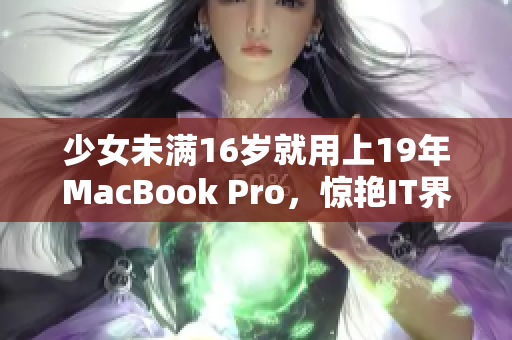 少女未满16岁就用上19年MacBook Pro，惊艳IT界