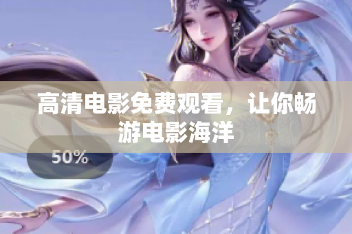 高清电影免费观看，让你畅游电影海洋