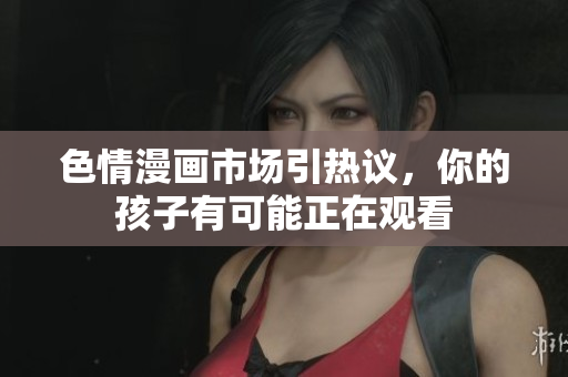 色情漫画市场引热议，你的孩子有可能正在观看