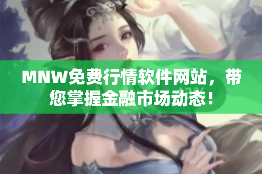 MNW免费行情软件网站，带您掌握金融市场动态！