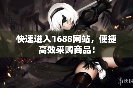 快速进入1688网站，便捷高效采购商品！