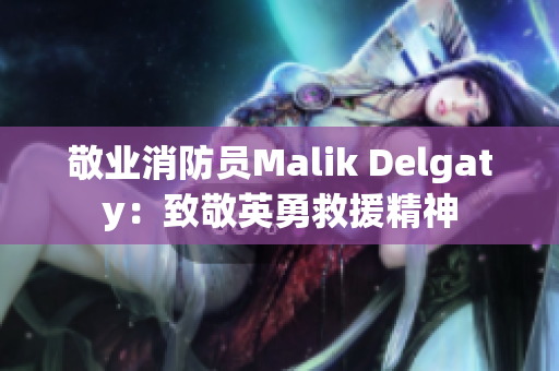 敬业消防员Malik Delgaty：致敬英勇救援精神