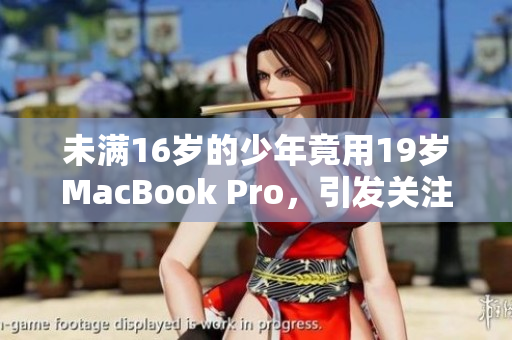 未满16岁的少年竟用19岁MacBook Pro，引发关注
